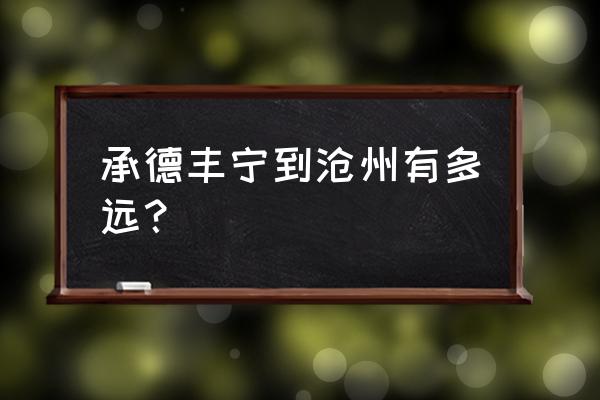 沧州到承德开车多久 承德丰宁到沧州有多远？