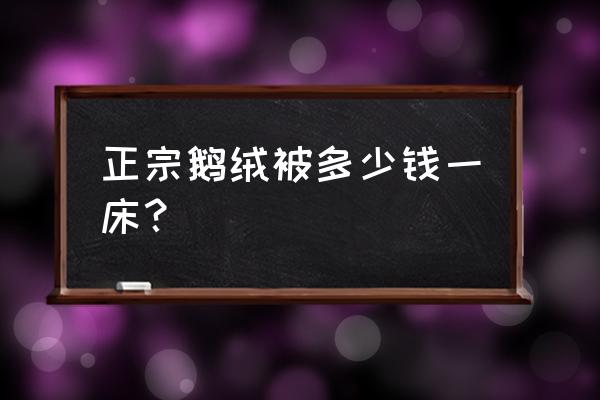 羽绒被一般多少钱一床吗 正宗鹅绒被多少钱一床？