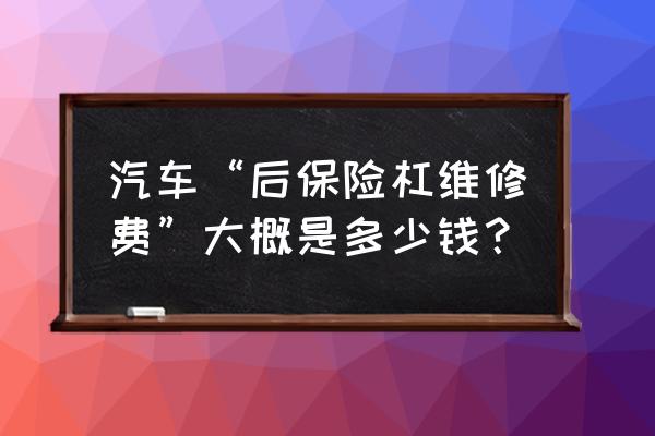 力帆x60后保险杠多少钱 汽车“后保险杠维修费”大概是多少钱？