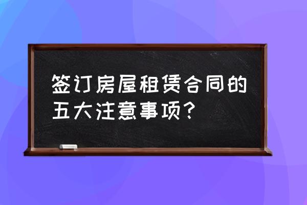 房东签租赁合同要注意什么 签订房屋租赁合同的五大注意事项？