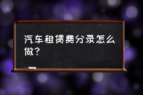 单位租赁汽车怎么记账 汽车租赁费分录怎么做？