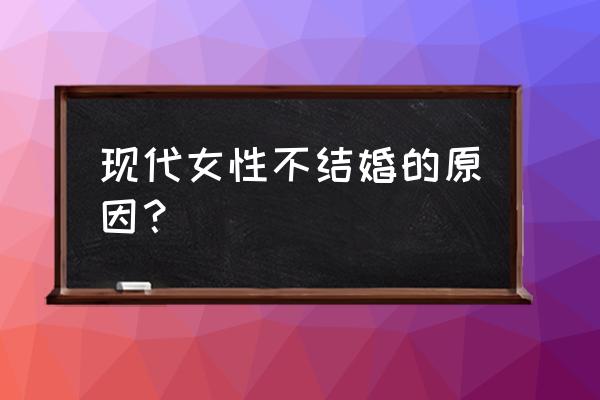 现代女青年为什么不愿结婚 现代女性不结婚的原因？