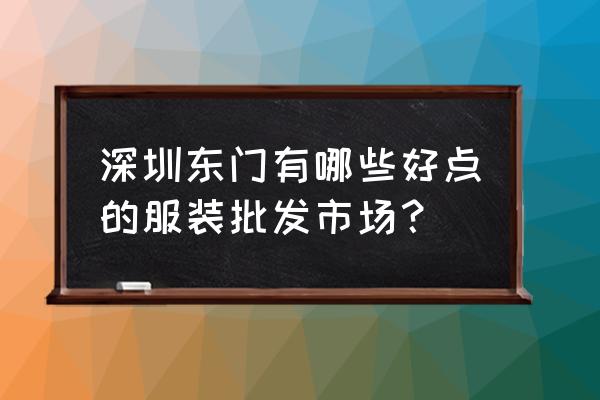 深圳东门老街做服装批发吗 深圳东门有哪些好点的服装批发市场？