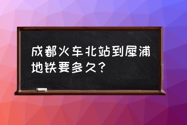 火车北站怎么到犀浦哪样最方便 成都火车北站到犀浦地铁要多久？