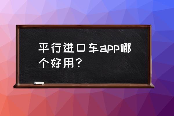 发布平行进口车信息在哪儿发布 平行进口车app哪个好用？