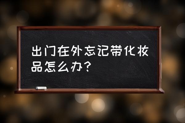 如果忘了带口红怎么办 出门在外忘记带化妆品怎么办？