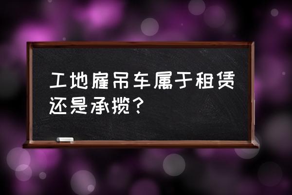 租赁吊车属于哪个行业 工地雇吊车属于租赁还是承揽？