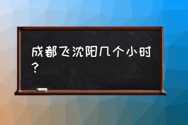 成都飞丹东要几个小时 成都飞沈阳几个小时？