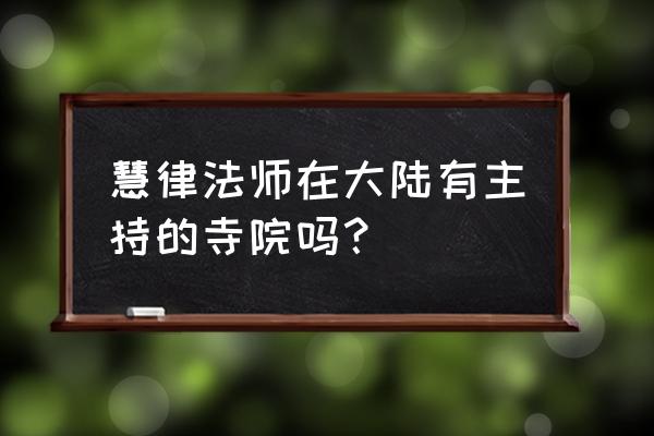 慧律法师微信是多少 慧律法师在大陆有主持的寺院吗？