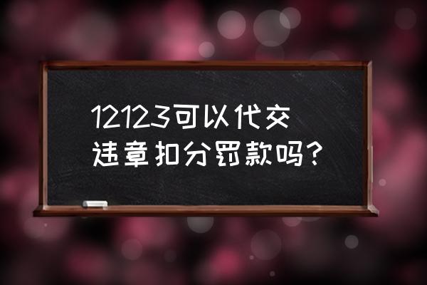 衡水违章消分可以代缴吗 12123可以代交违章扣分罚款吗？