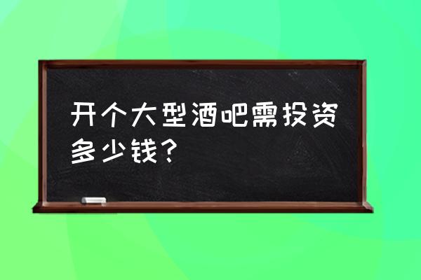 深圳经营夜店多少钱 开个大型酒吧需投资多少钱？