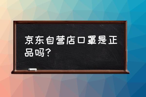 京东哪里有口罩卖 京东自营店口罩是正品吗？