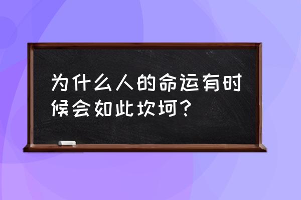 不管人生的命运如何坎坷 为什么人的命运有时候会如此坎坷？