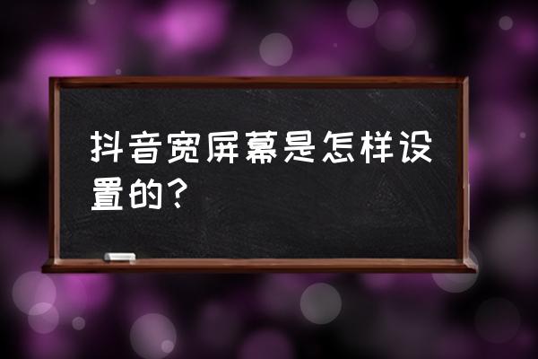 手机抖音屏幕比例如何调整大小 抖音宽屏幕是怎样设置的？