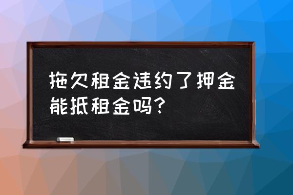 房屋租赁保证金可以抵租金吗 拖欠租金违约了押金能抵租金吗？