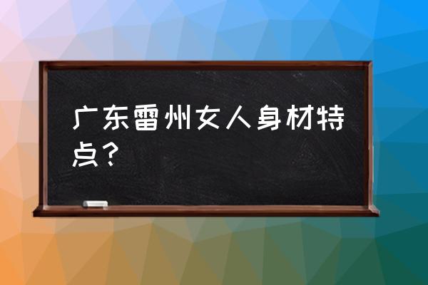 湛江雷州女人好不好 广东雷州女人身材特点？