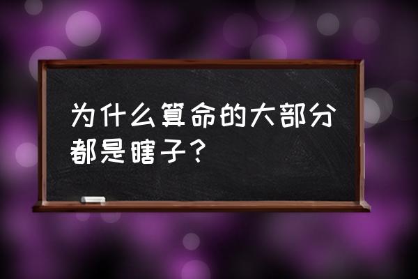 算命的眼睛为什么看不见 为什么算命的大部分都是瞎子？