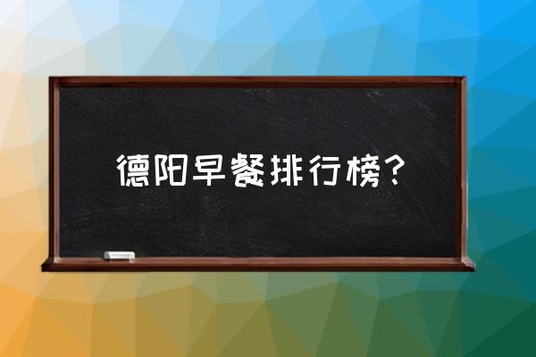 德阳黄河桥附近有什么好吃的 德阳早餐排行榜？