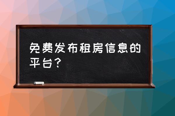 房屋租赁在哪儿发布信息 免费发布租房信息的平台？