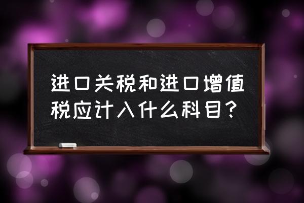 进口商品的增值税计入成本吗 进口关税和进口增值税应计入什么科目？