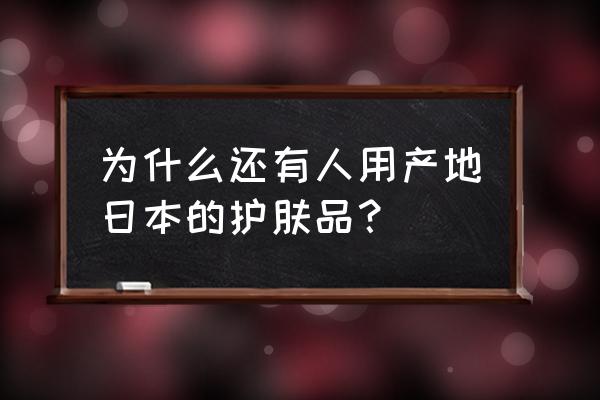 为什么日系护肤品那么好用 为什么还有人用产地日本的护肤品？