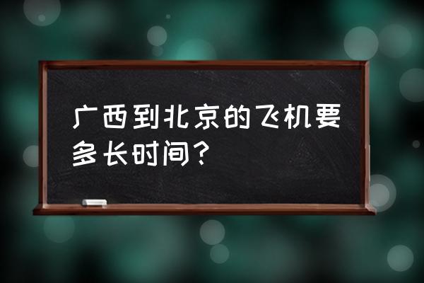 北京坐飞机到钦州需要多长时间 广西到北京的飞机要多长时间？