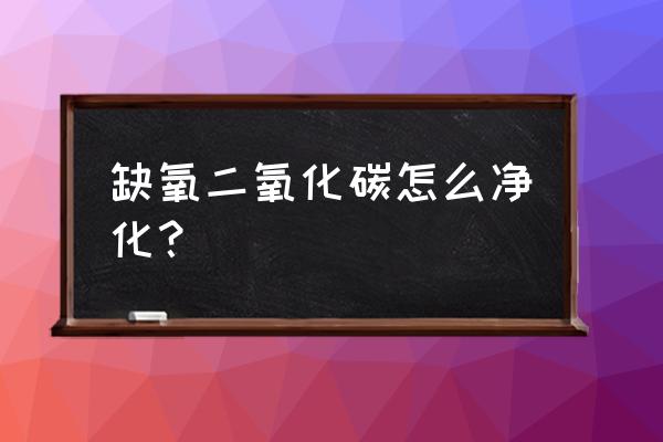 缺氧二氧化碳怎么处理方法 缺氧二氧化碳怎么净化？