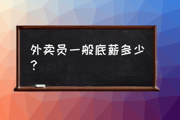 宁波外卖多少一月 外卖员一般底薪多少？