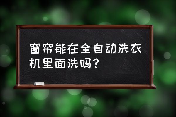 窗帘可以用全自动洗衣机洗吗 窗帘能在全自动洗衣机里面洗吗？