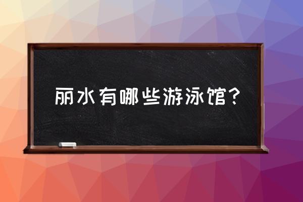 丽水游泳馆哪里好点 丽水有哪些游泳馆？