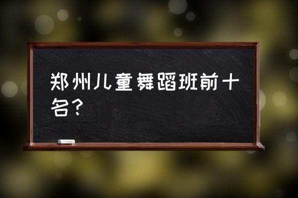 郑州哪里学舞蹈好 郑州儿童舞蹈班前十名？