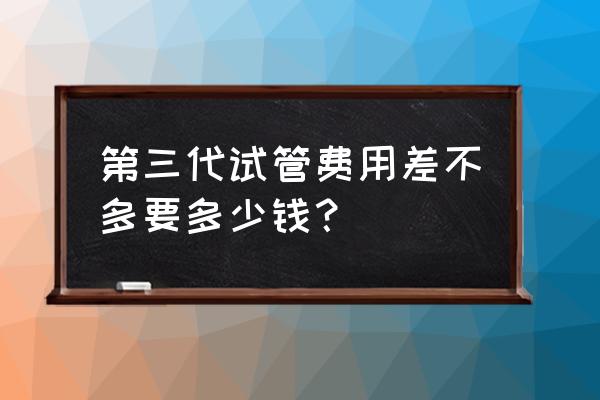 请问合肥做试管三代要多少钱 第三代试管费用差不多要多少钱？