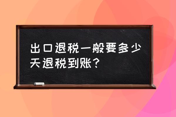 天津出口退税多长时间 出口退税一般要多少天退税到账？