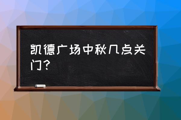 绵阳凯德广场几点关门 凯德广场中秋几点关门？