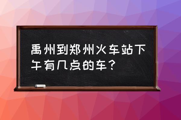 禹州到郑州今天有车吗 禹州到郑州火车站下午有几点的车？