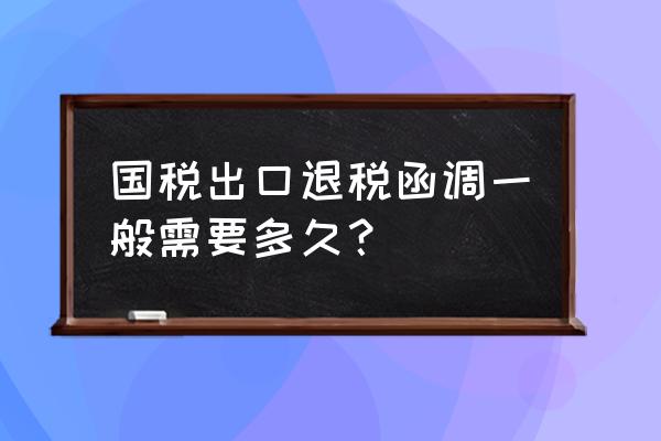 出口退税首次供货需发函吗 国税出口退税函调一般需要多久？