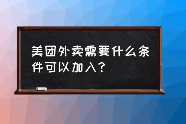 美团送外卖需要营业执照吗 美团外卖需要什么条件可以加入？