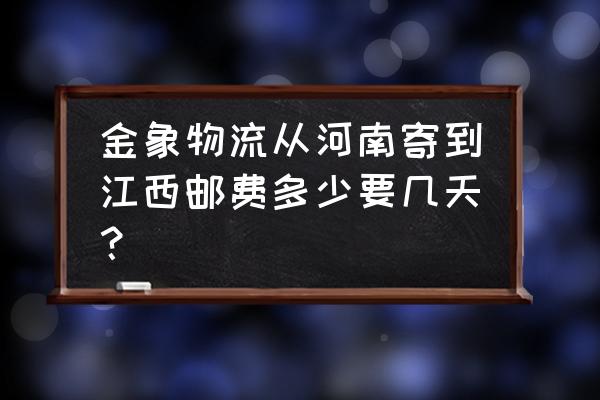 泌阳金象物流在哪里 金象物流从河南寄到江西邮费多少要几天？