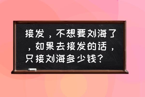 无痕接发刘海多少钱 接发，不想要刘海了，如果去接发的话，只接刘海多少钱？