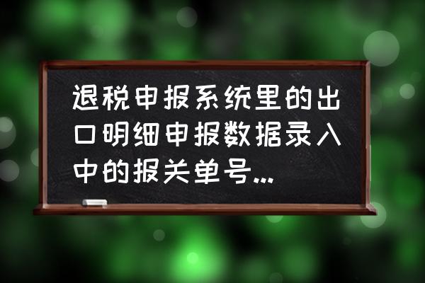 出口退税报关单怎么录入 退税申报系统里的出口明细申报数据录入中的报关单号应该怎样填写？