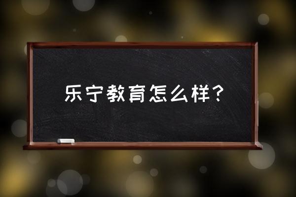 上海长宁区有几家乐宁教育校区 乐宁教育怎么样？