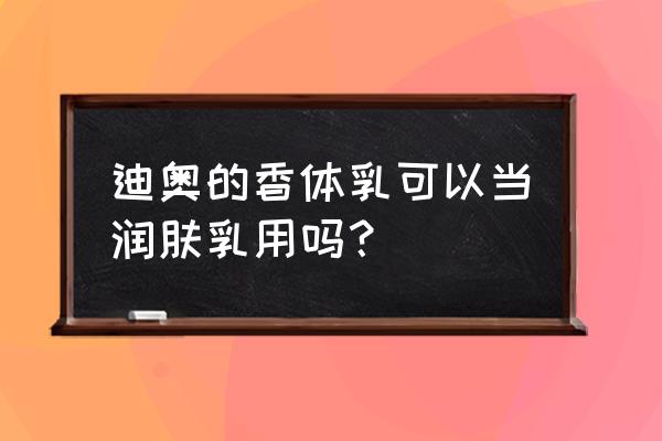 迪奥香型身体乳是什么味 迪奥的香体乳可以当润肤乳用吗？