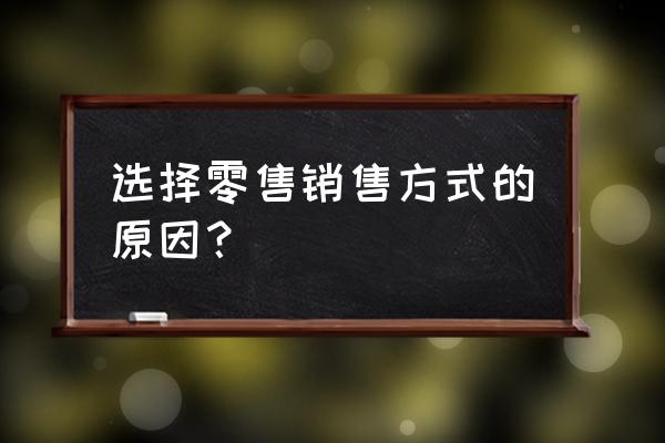 面试为什么选择零售业 选择零售销售方式的原因？