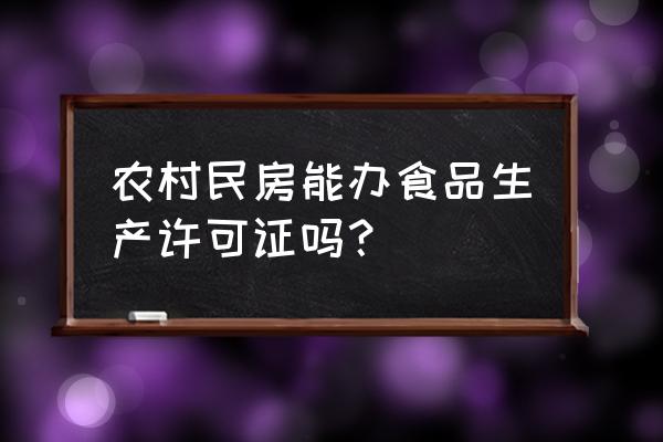 住宅可以食品加工吗 农村民房能办食品生产许可证吗？