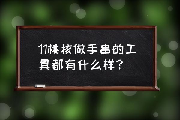 加工手串用什么设备 11桃核做手串的工具都有什么样？