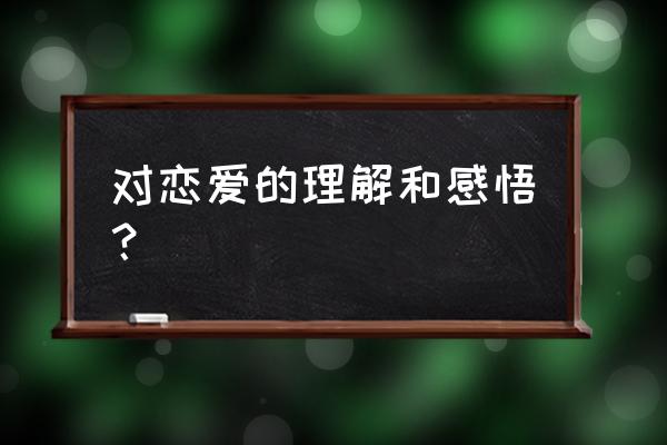 在找对象有什么感悟 对恋爱的理解和感悟？