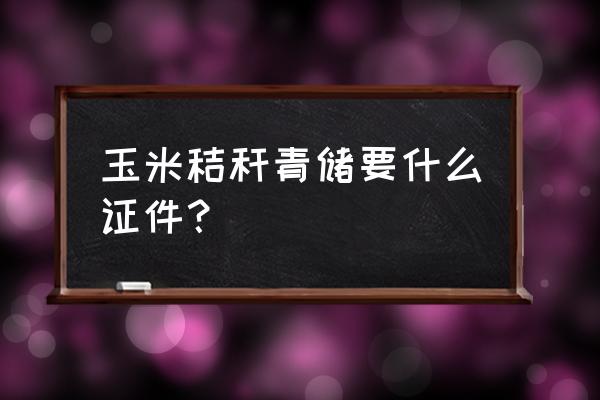 青储饲草加工厂需要办理手续吗 玉米秸秆青储要什么证件？