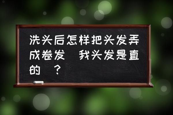 去理发店洗完头怎么吹卷发 洗头后怎样把头发弄成卷发（我头发是直的）？