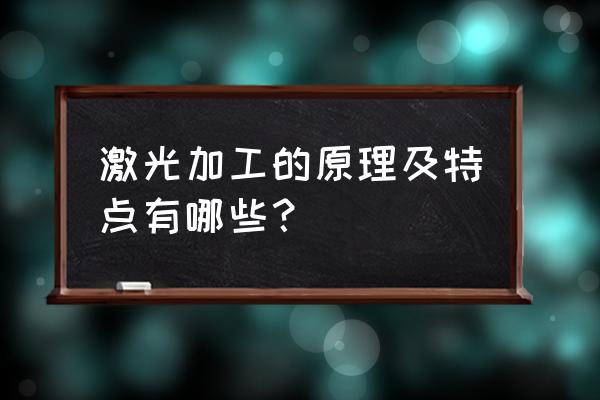 激光加工的原理是什么 激光加工的原理及特点有哪些？