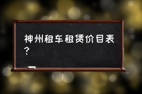 汽车租赁怎么收费的 神州租车租赁价目表？